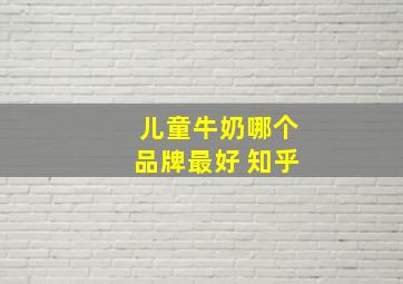 儿童牛奶哪个品牌最好 知乎